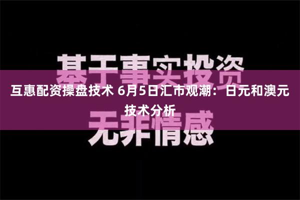 互惠配资操盘技术 6月5日汇市观潮：日元和澳元技术分析