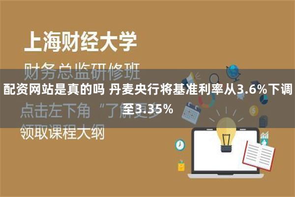 配资网站是真的吗 丹麦央行将基准利率从3.6%下调至3.35%