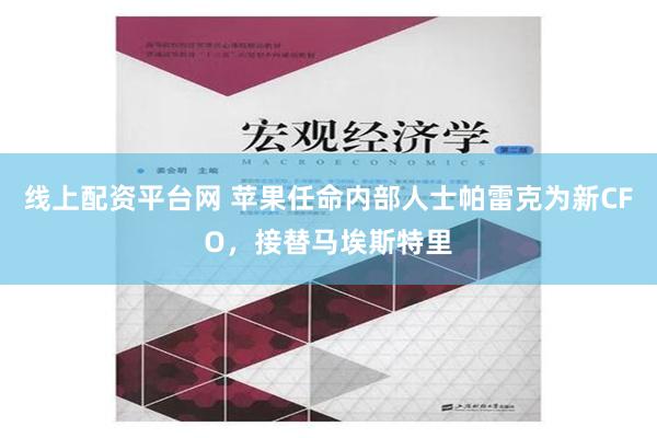 线上配资平台网 苹果任命内部人士帕雷克为新CFO，接替马埃斯特里