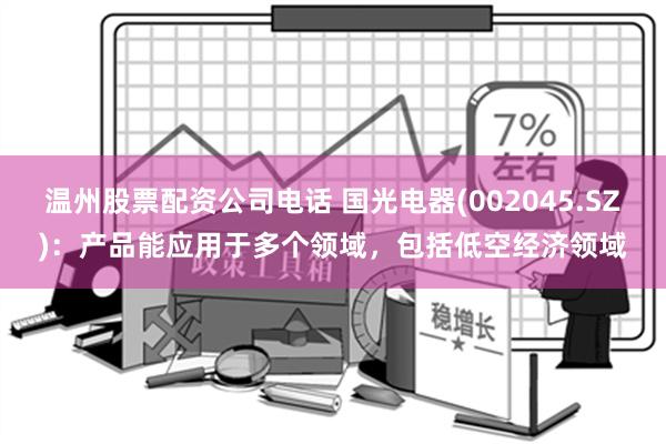 温州股票配资公司电话 国光电器(002045.SZ)：产品能应用于多个领域，包括低空经济领域