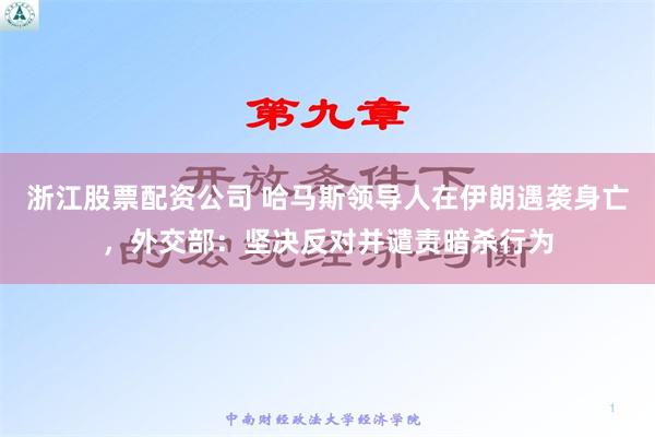 浙江股票配资公司 哈马斯领导人在伊朗遇袭身亡，外交部：坚决反对并谴责暗杀行为