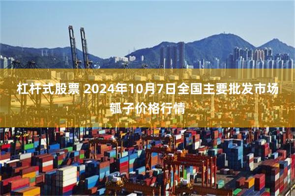 杠杆式股票 2024年10月7日全国主要批发市场瓠子价格行情