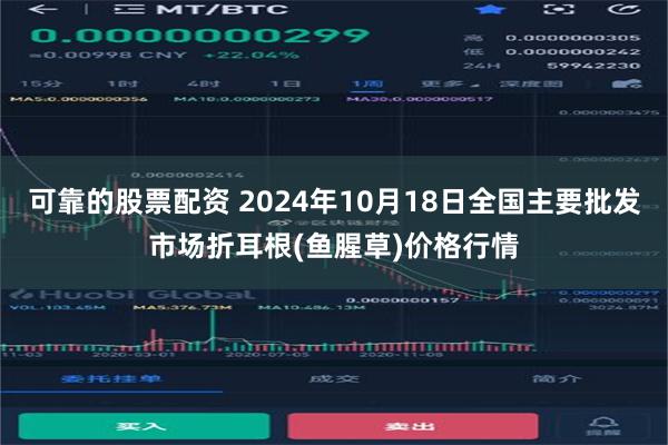 可靠的股票配资 2024年10月18日全国主要批发市场折耳根(鱼腥草)价格行情