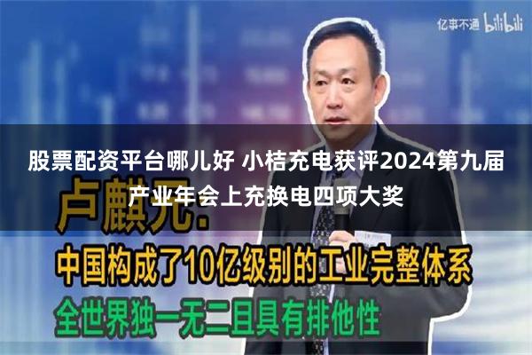 股票配资平台哪儿好 小桔充电获评2024第九届产业年会上充换电四项大奖