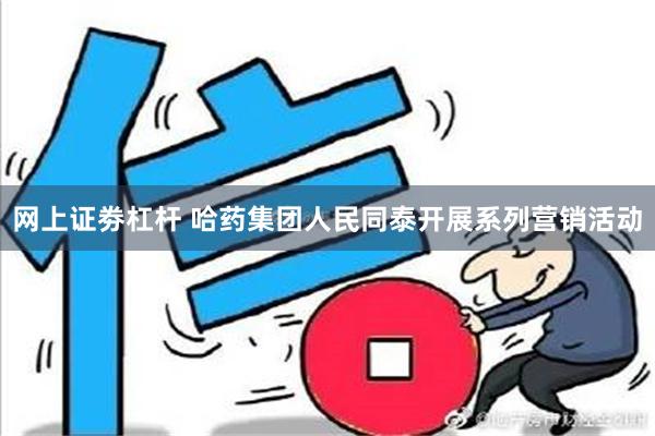 网上证劵杠杆 哈药集团人民同泰开展系列营销活动