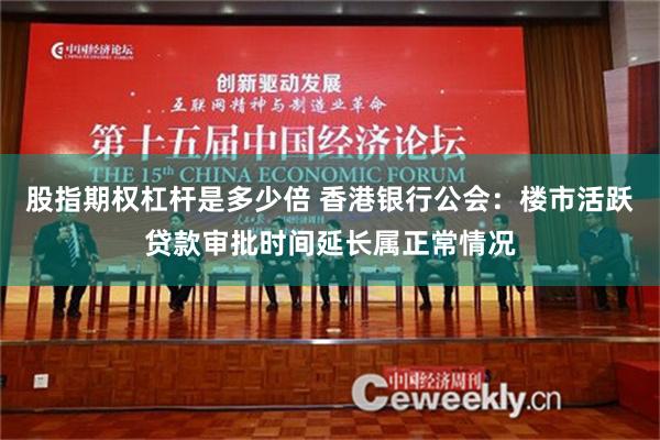 股指期权杠杆是多少倍 香港银行公会：楼市活跃贷款审批时间延长属正常情况