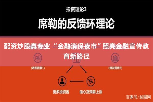 配资炒股真专业 “金融消保夜市”照亮金融宣传教育新路径