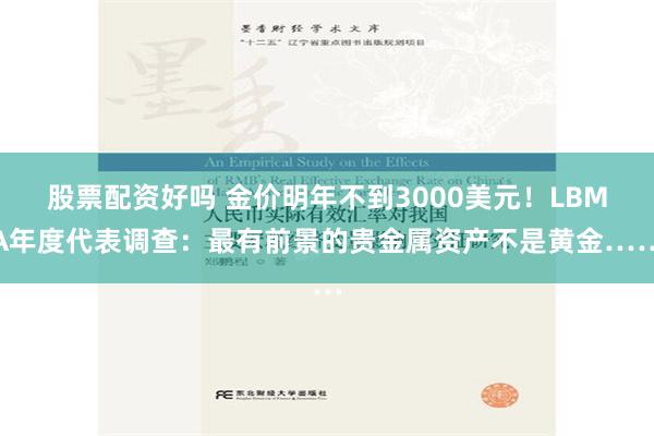 股票配资好吗 金价明年不到3000美元！LBMA年度代表调查：最有前景的贵金属资产不是黄金……