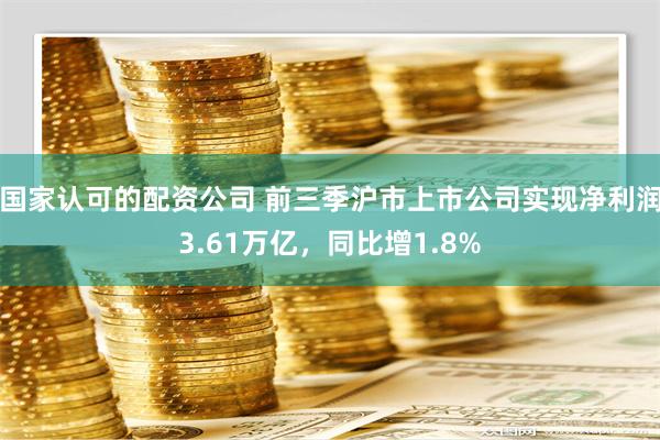 国家认可的配资公司 前三季沪市上市公司实现净利润3.61万亿，同比增1.8%