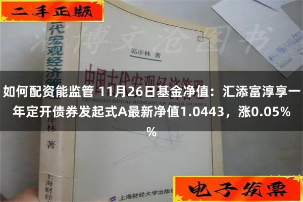 如何配资能监管 11月26日基金净值：汇添富淳享一年定开债券发起式A最新净值1.0443，涨0.05%