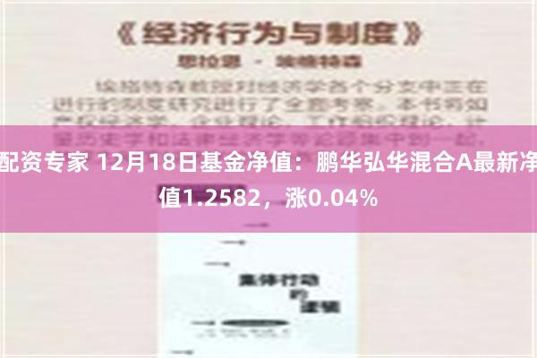 配资专家 12月18日基金净值：鹏华弘华混合A最新净值1.2582，涨0.04%