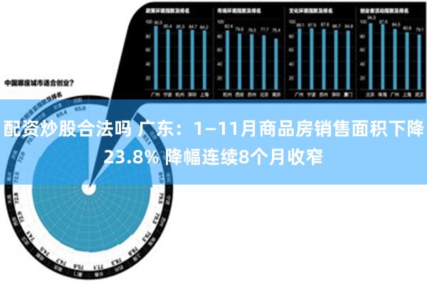 配资炒股合法吗 广东：1—11月商品房销售面积下降23.8% 降幅连续8个月收窄