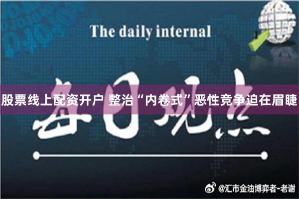 股票线上配资开户 整治“内卷式”恶性竞争迫在眉睫