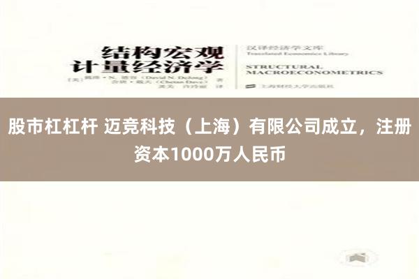 股市杠杠杆 迈竞科技（上海）有限公司成立，注册资本1000万人民币